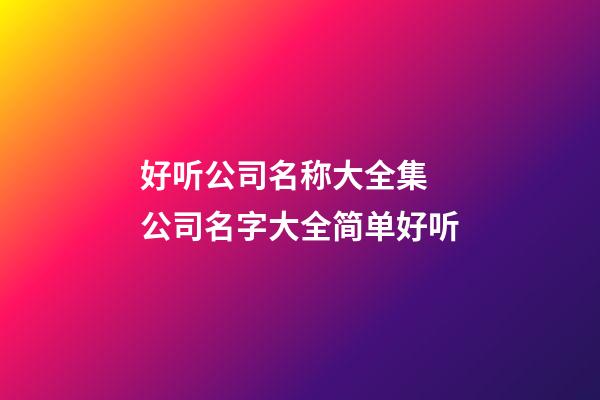 好听公司名称大全集 公司名字大全简单好听